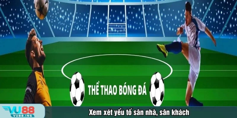 Xem xét yếu tố sân nhà, sân khách